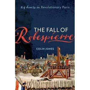 The Fall of Robespierre: 24 Hours in Revolutionary Paris -- Colin Jones